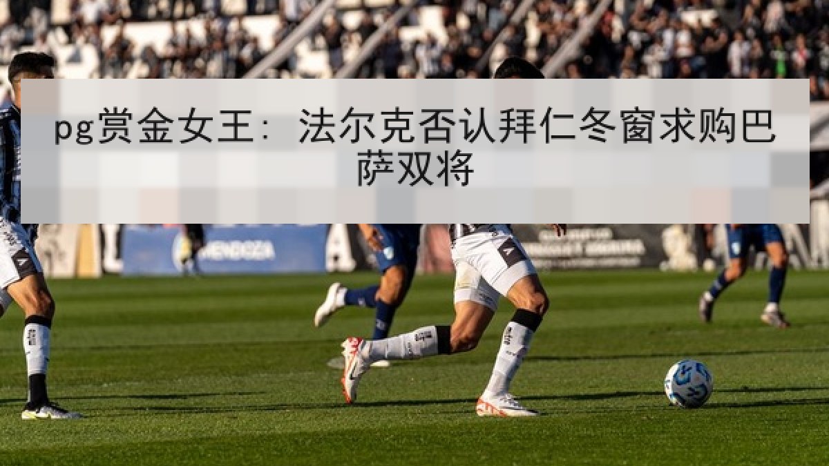 pg赏金女王: 法尔克否认拜仁冬窗求购巴萨双将